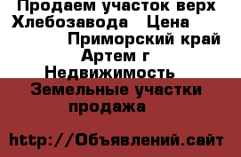 Продаем участок верх Хлебозавода › Цена ­ 1 000 000 - Приморский край, Артем г. Недвижимость » Земельные участки продажа   